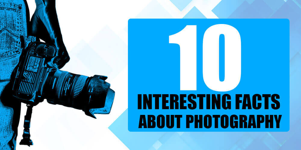 10 Interesting facts about Photography | Funny Interesting Facts You Will  Know | Tradexcel Graphics